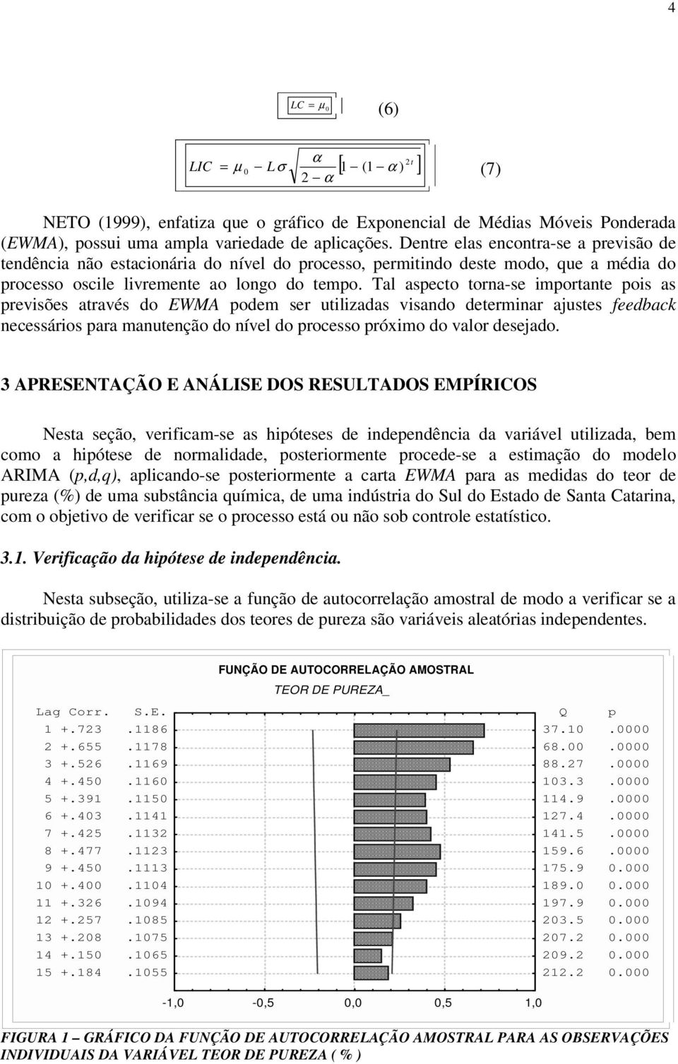 Tal aspeco orna-se imporane pois as previsões aravés do EWMA podem ser uilizadas visando deerminar ajuses feedback necessários para manuenção do nível do processo próximo do valor desejado.