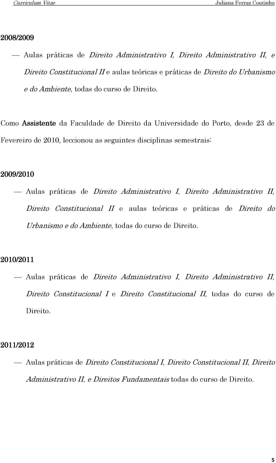 Como Assistente da Faculdade de Direito da Universidade do Porto, desde 23 de Fevereiro de 2010, leccionou as seguintes disciplinas semestrais: 2009/2010 Aulas práticas de Direito Administrativo I,