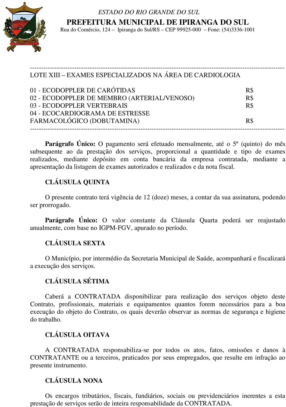 quantidade e tipo de exames realizados, mediante depósito em conta bancária da empresa contratada, mediante a apresentação da listagem de exames autorizados e realizados e da nota fiscal.