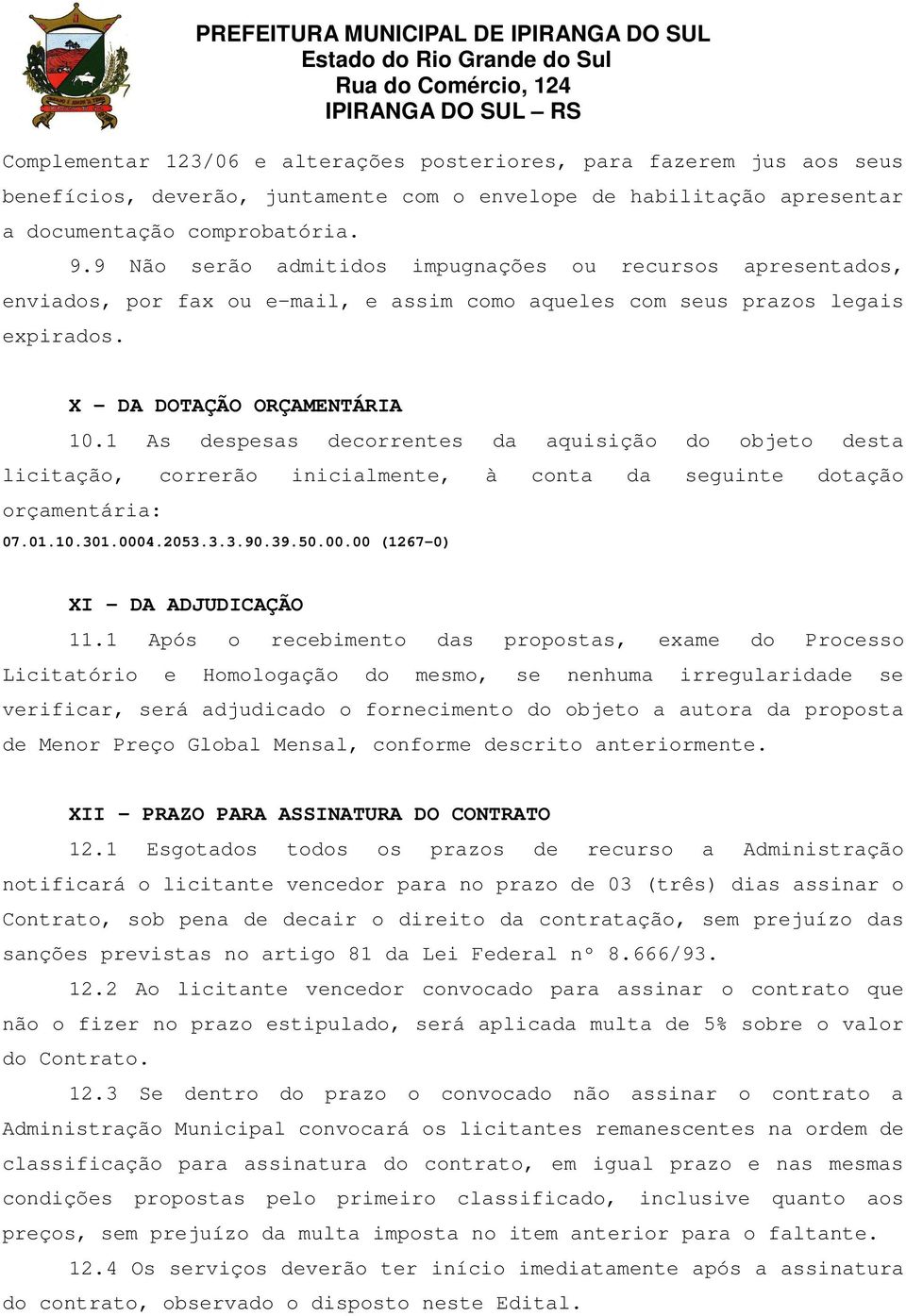 X - DA DOTAÇÃO ORÇAMENTÁRIA 10.1 As despesas decorrentes da aquisição do objeto desta licitação, correrão inicialmente, à conta da seguinte dotação orçamentária: 07.01.10.301.0004.2053.3.3.90.39.50.