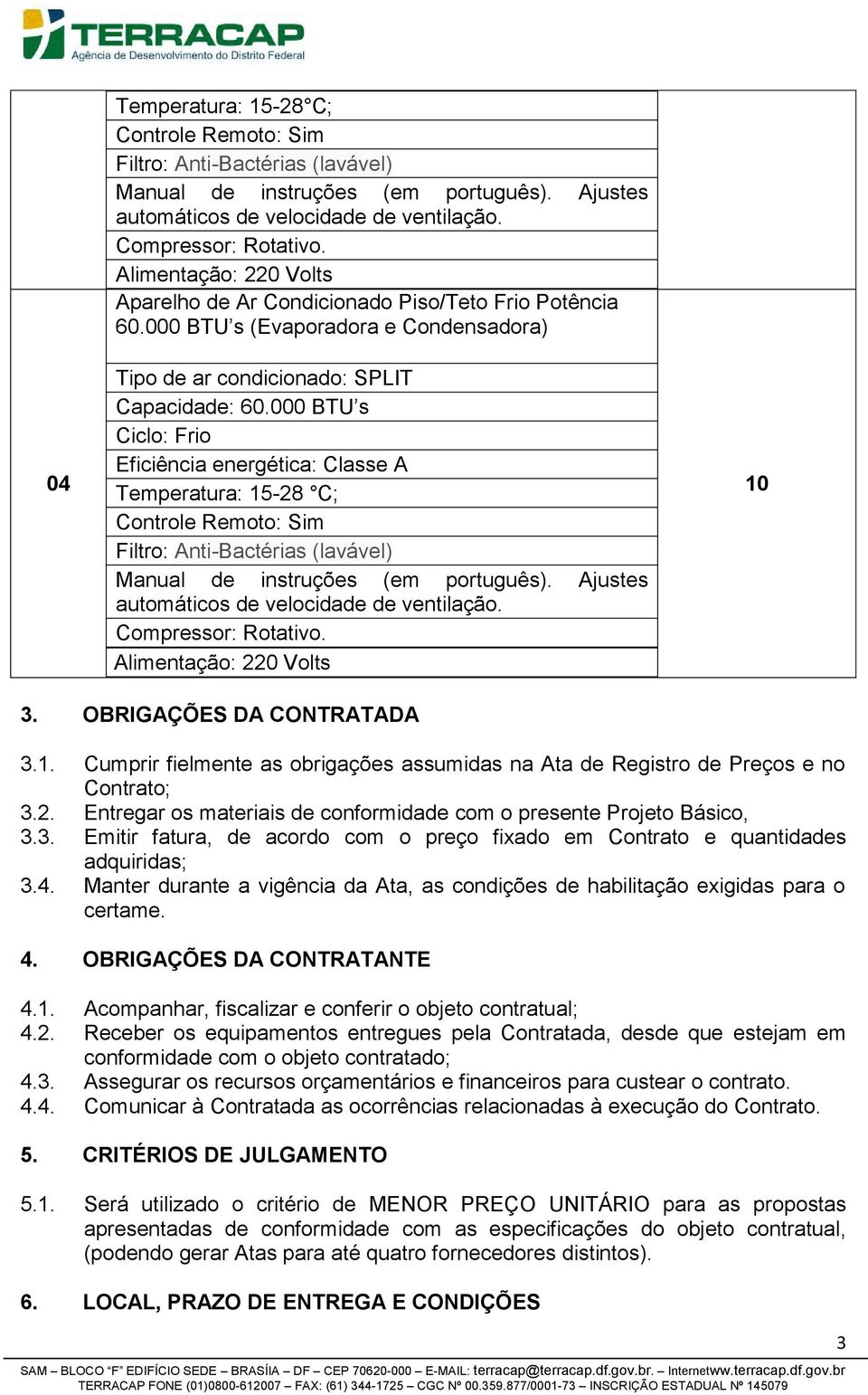 Manter durante a vigência da Ata, as condições de habilitação exigidas para o certame. 4. OBRIGAÇÕES DA CONTRATANTE 4.1. Acompanhar, fiscalizar e conferir o objeto contratual; 4.2.