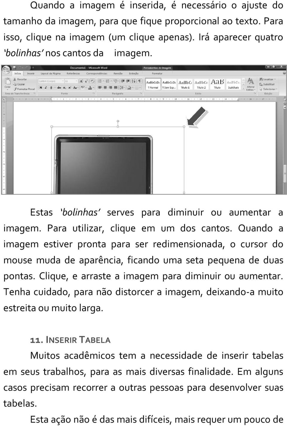 Quando a imagem estiver pronta para ser redimensionada, o cursor do mouse muda de aparência, ficando uma seta pequena de duas pontas. Clique, e arraste a imagem para diminuir ou aumentar.