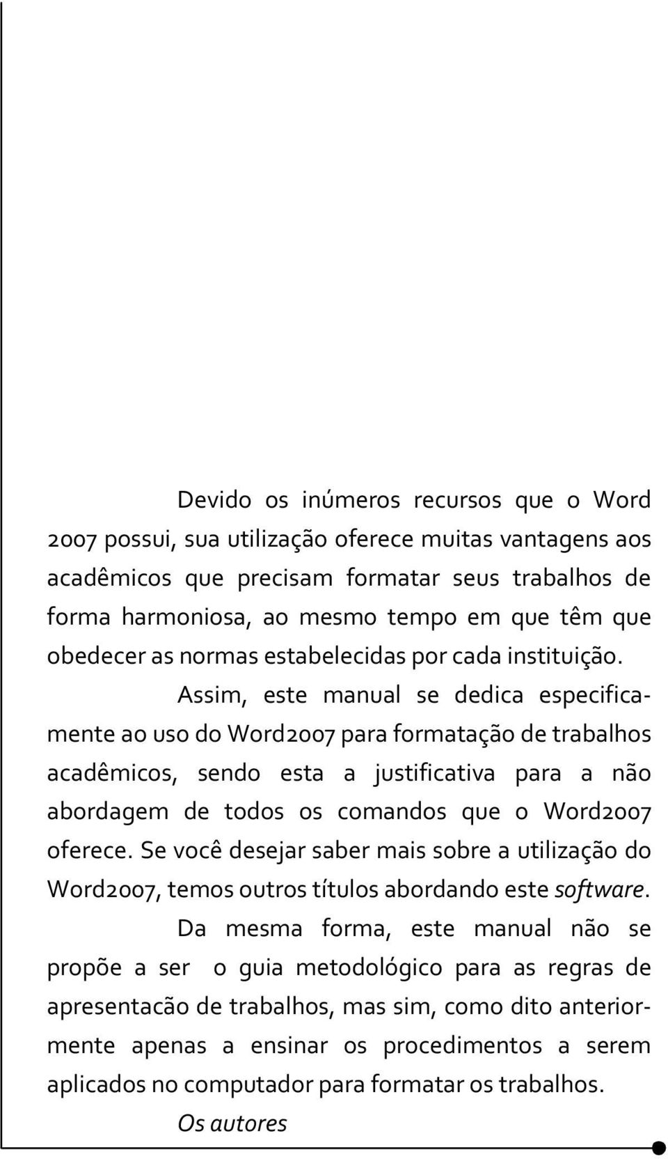 Assim, este manual se dedica especificamente ao uso do Word2007 para formatação de trabalhos acadêmicos, sendo esta a justificativa para a não abordagem de todos os comandos que o Word2007 oferece.