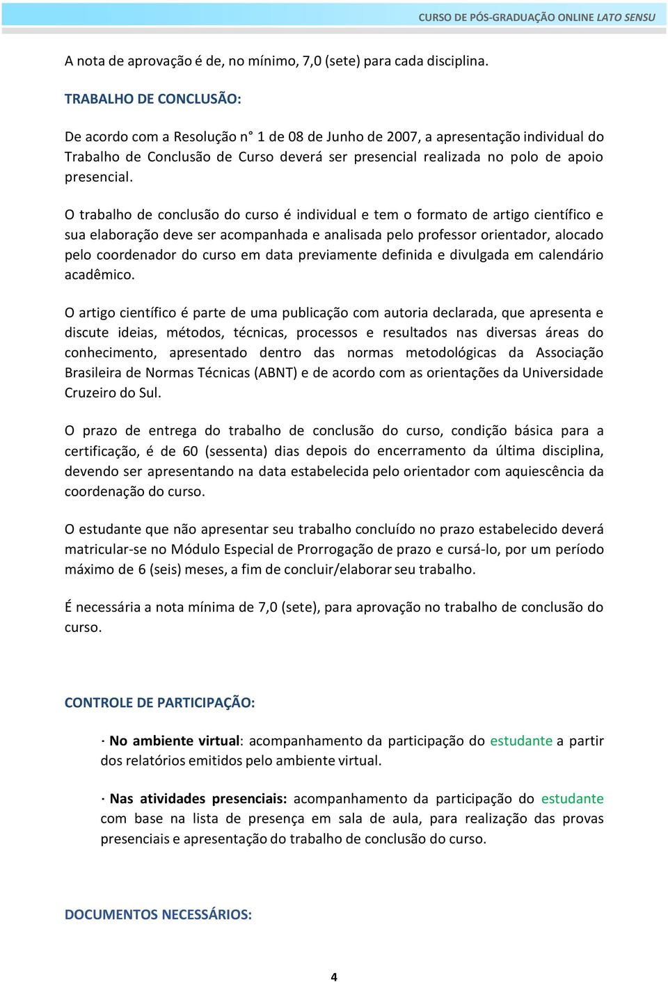 O trabalho de conclusão do curso é individual e tem o formato de artigo científico e sua elaboração deve ser acompanhada e analisada pelo professor orientador, alocado pelo coordenador do curso em