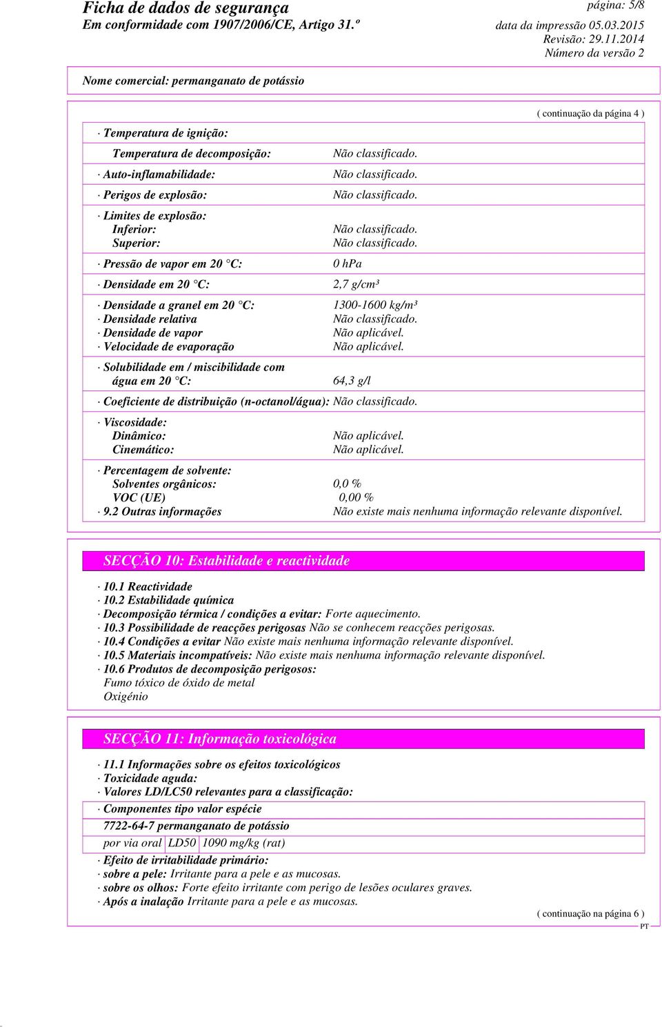 Densidade de vapor Não aplicável. Velocidade de evaporação Não aplicável. Solubilidade em / miscibilidade com água em 20 C: 64,3 g/l Coeficiente de distribuição (n-octanol/água): Não classificado.