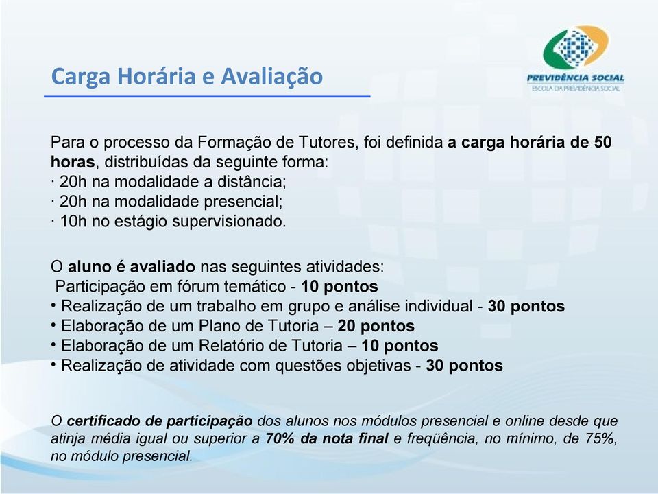 O aluno é avaliado nas seguintes atividades: Participação em fórum temático - 10 pontos Realização de um trabalho em grupo e análise individual - 30 pontos Elaboração de um Plano de