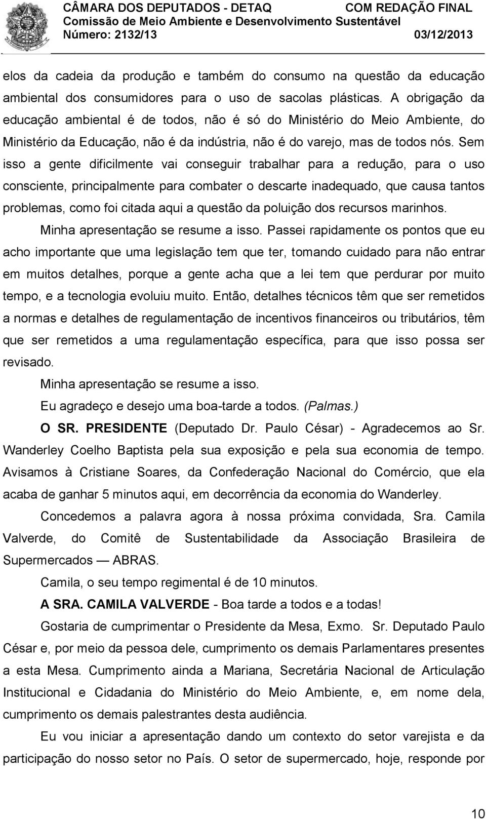 Sem isso a gente dificilmente vai conseguir trabalhar para a redução, para o uso consciente, principalmente para combater o descarte inadequado, que causa tantos problemas, como foi citada aqui a