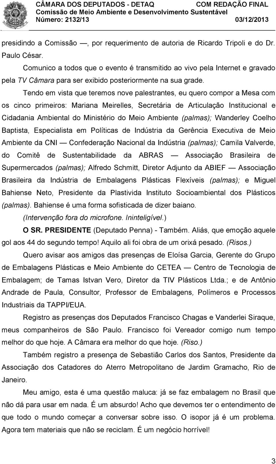 Tendo em vista que teremos nove palestrantes, eu quero compor a Mesa com os cinco primeiros: Mariana Meirelles, Secretária de Articulação Institucional e Cidadania Ambiental do Ministério do Meio