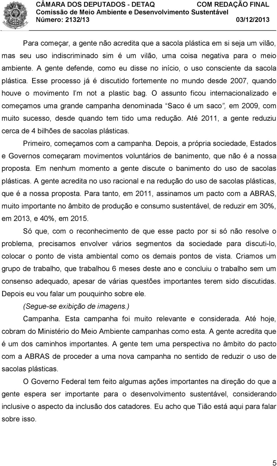 O assunto ficou internacionalizado e começamos uma grande campanha denominada Saco é um saco, em 2009, com muito sucesso, desde quando tem tido uma redução.