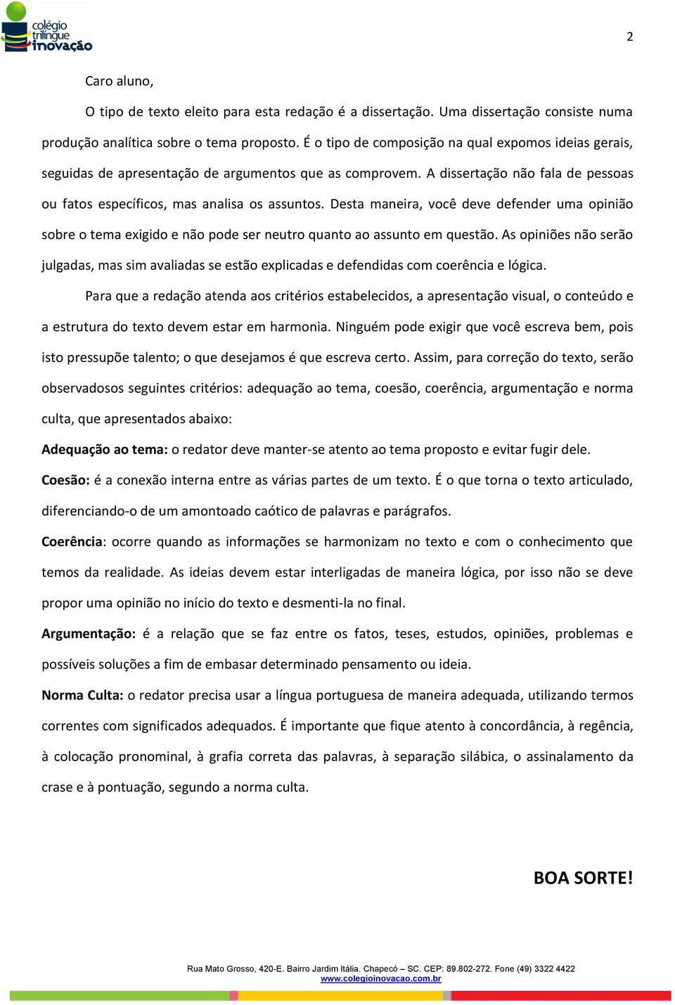 Desta maneira, você deve defender uma opinião sobre o tema exigido e não pode ser neutro quanto ao assunto em questão.