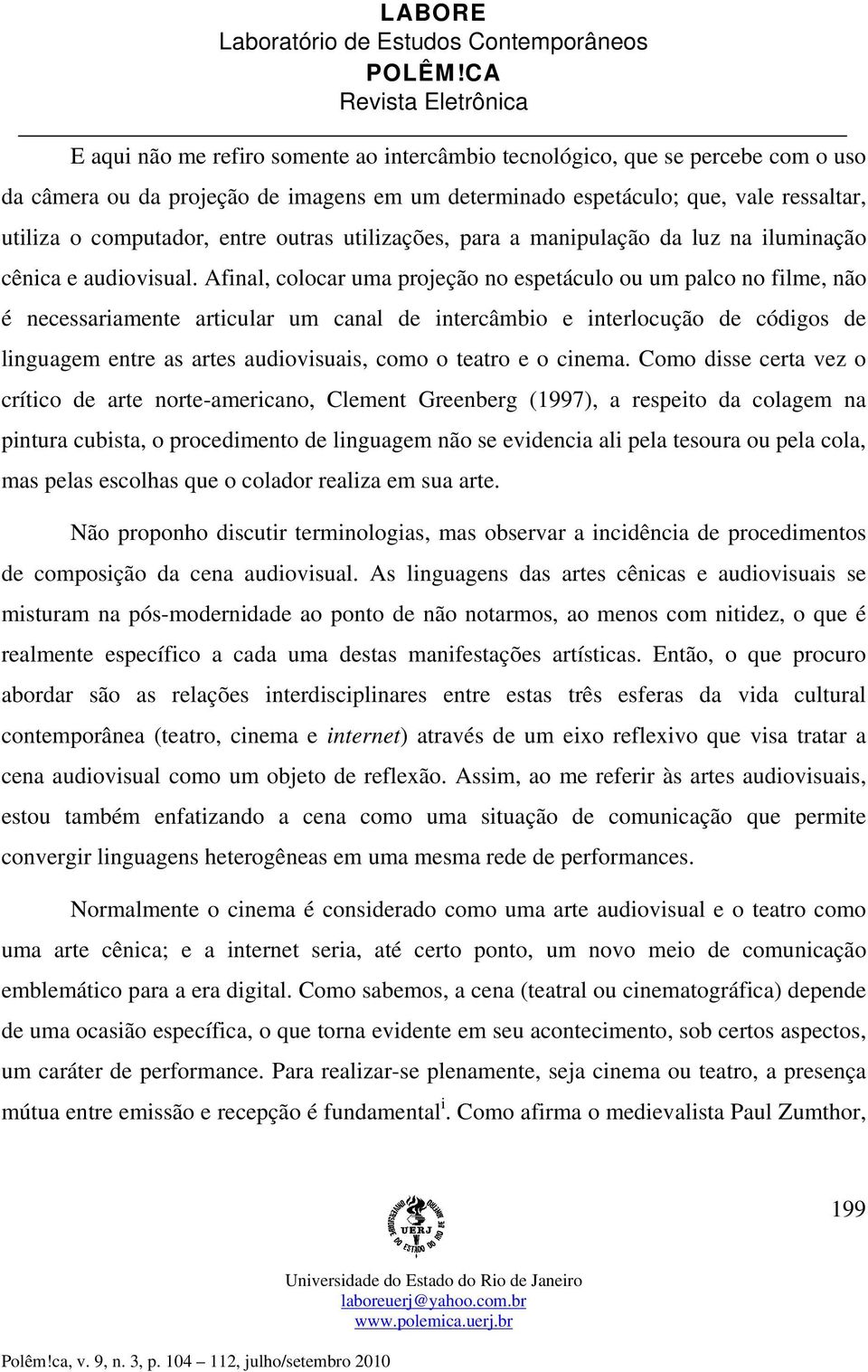 Afinal, colocar uma projeção no espetáculo ou um palco no filme, não é necessariamente articular um canal de intercâmbio e interlocução de códigos de linguagem entre as artes audiovisuais, como o