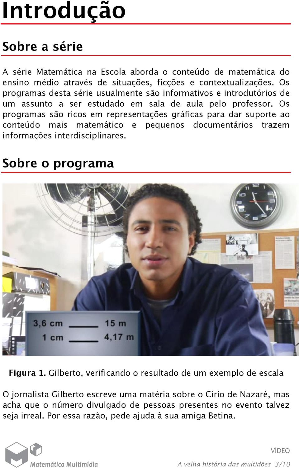 Os programas são ricos em representações gráficas para dar suporte ao conteúdo mais matemático e pequenos documentários trazem informações interdisciplinares. Sobre o programa Figura 1.