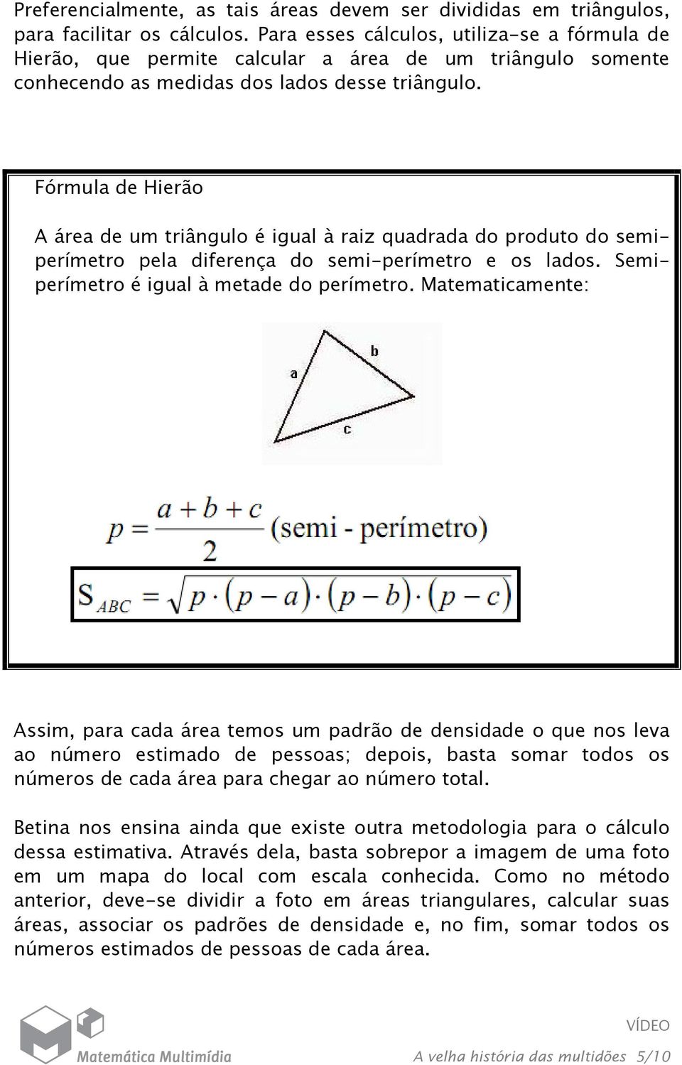 Fórmula de Hierão A área de um triângulo é igual à raiz quadrada do produto do semiperímetro pela diferença do semi-perímetro e os lados. Semiperímetro é igual à metade do perímetro.