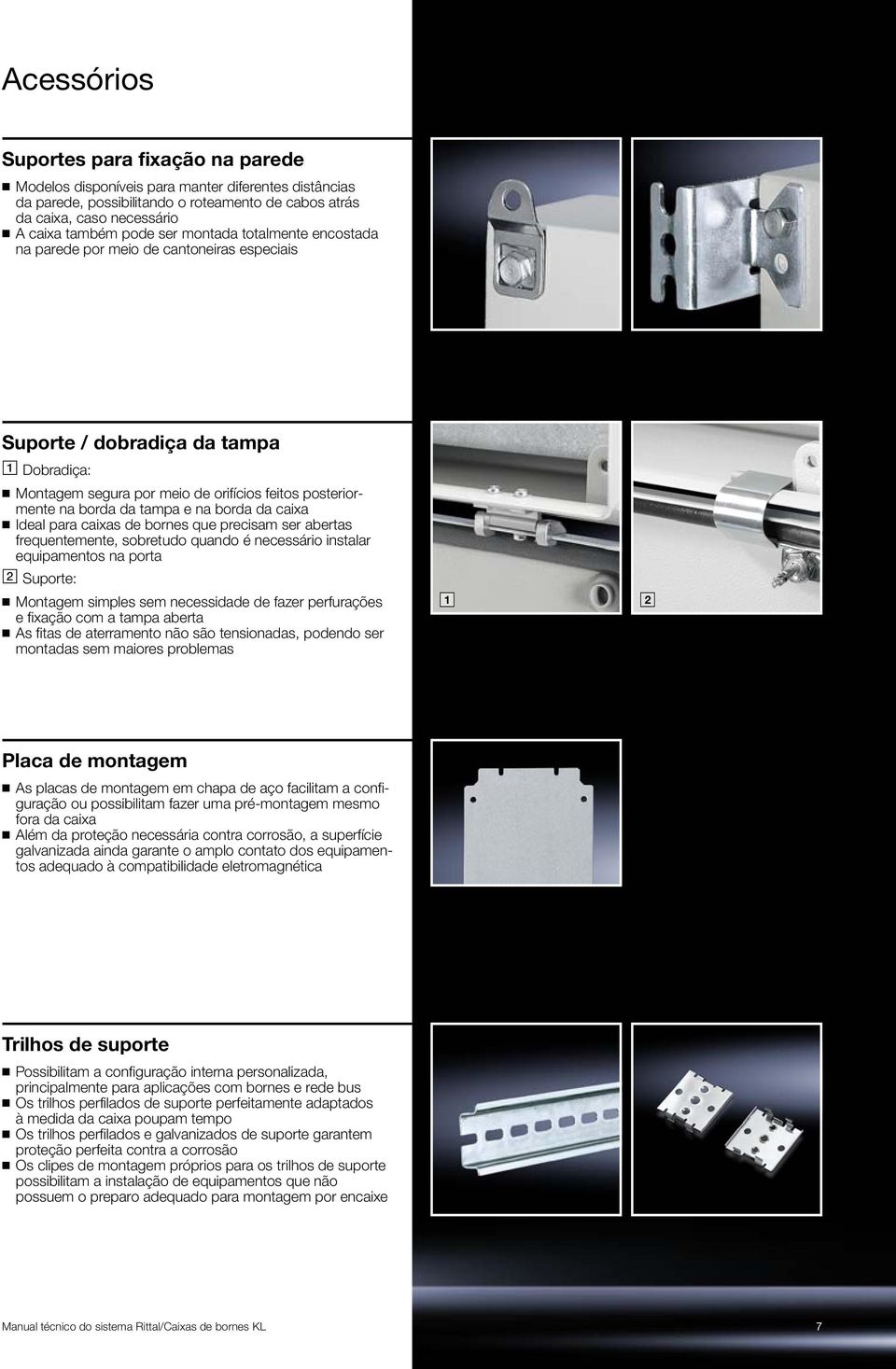 borda da caixa Ideal para caixas de bornes que precisam ser abertas frequentemente, sobretudo quando é necessário instalar equipamentos na porta Suporte: Montagem simples sem necessidade de fazer