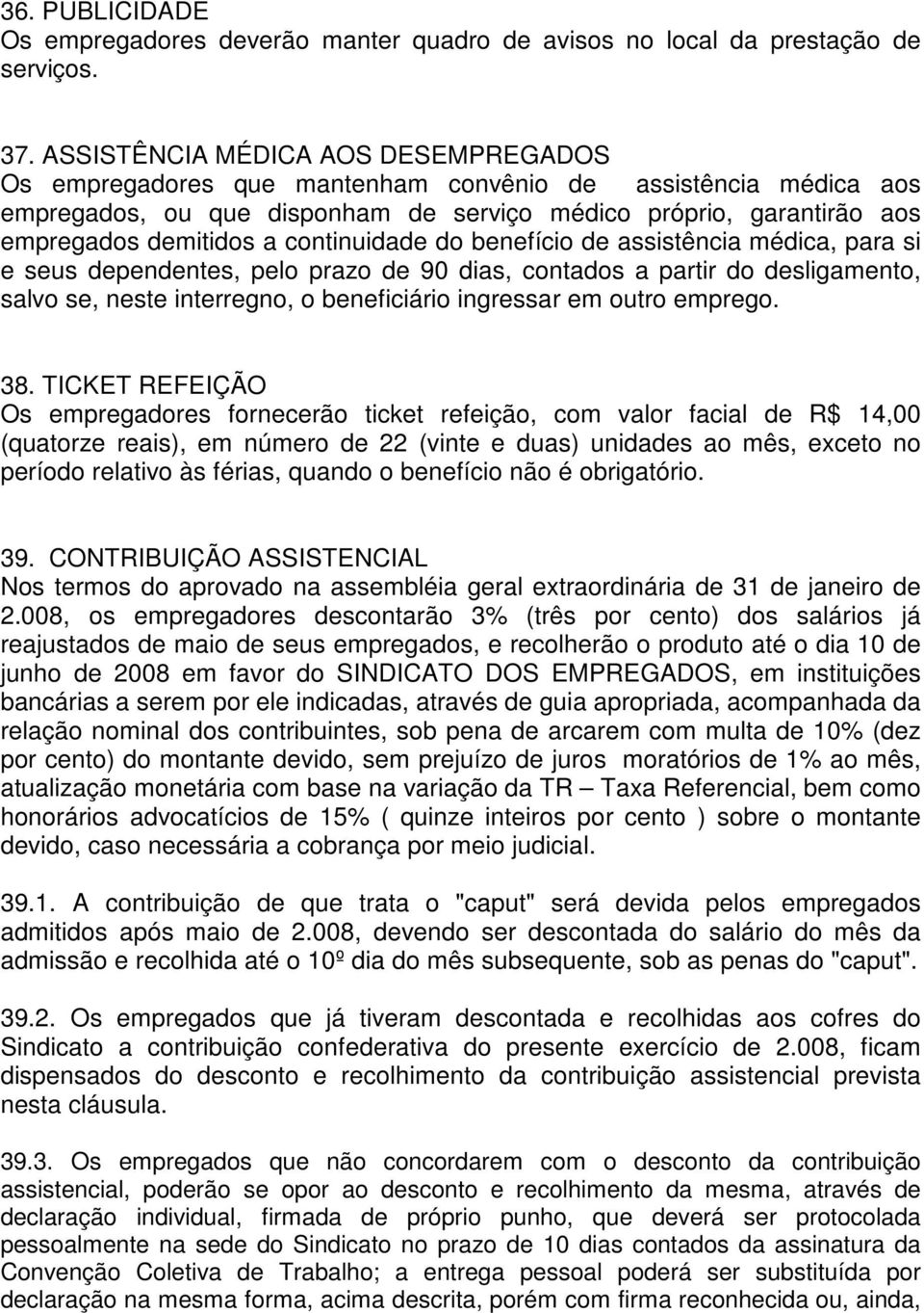 continuidade do benefício de assistência médica, para si e seus dependentes, pelo prazo de 90 dias, contados a partir do desligamento, salvo se, neste interregno, o beneficiário ingressar em outro