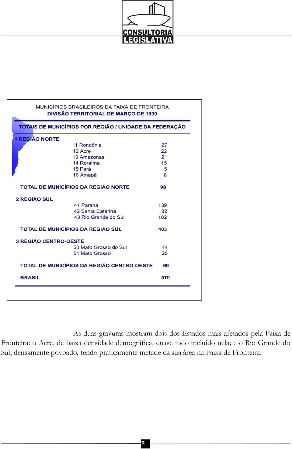 quase todo incluído nela; e o Rio Grande do Sul, densamente