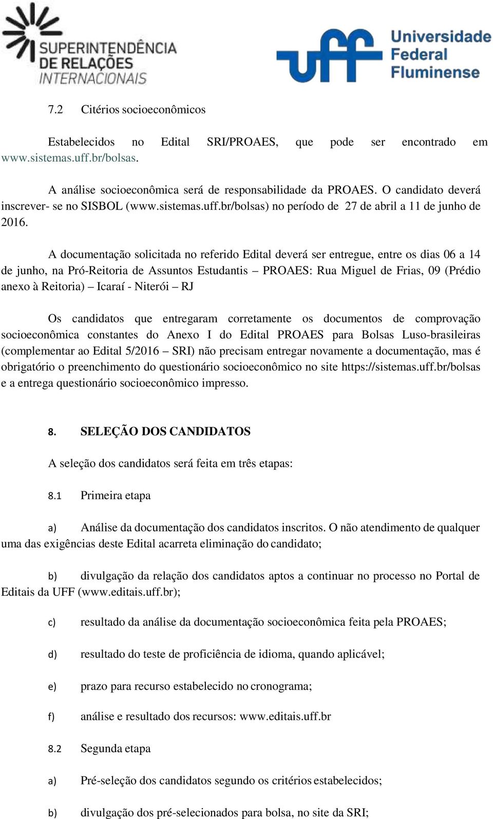 A documentação solicitada no referido Edital deverá ser entregue, entre os dias 06 a 14 de junho, na Pró-Reitoria de Assuntos Estudantis PROAES: Rua Miguel de Frias, 09 (Prédio anexo à Reitoria)