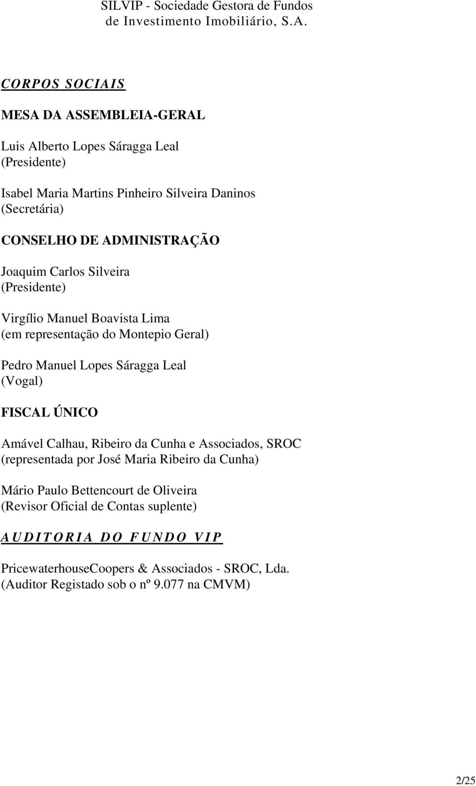 Joaquim Carlos Silveira (Presidente) Virgílio Manuel Boavista Lima (em representação do Montepio Geral) Pedro Manuel Lopes Sáragga Leal (Vogal) FISCAL ÚNICO Amável Calhau,