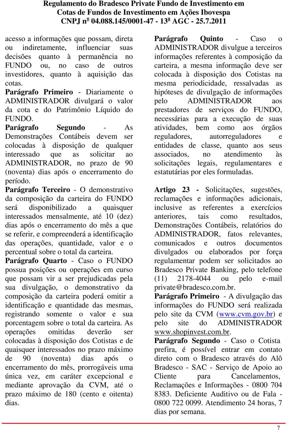 Parágrafo Segundo - As Demonstrações Contábeis devem ser colocadas à disposição de qualquer interessado que as solicitar ao ADMINISTRADOR, no prazo de 90 (noventa) dias após o encerramento do período.