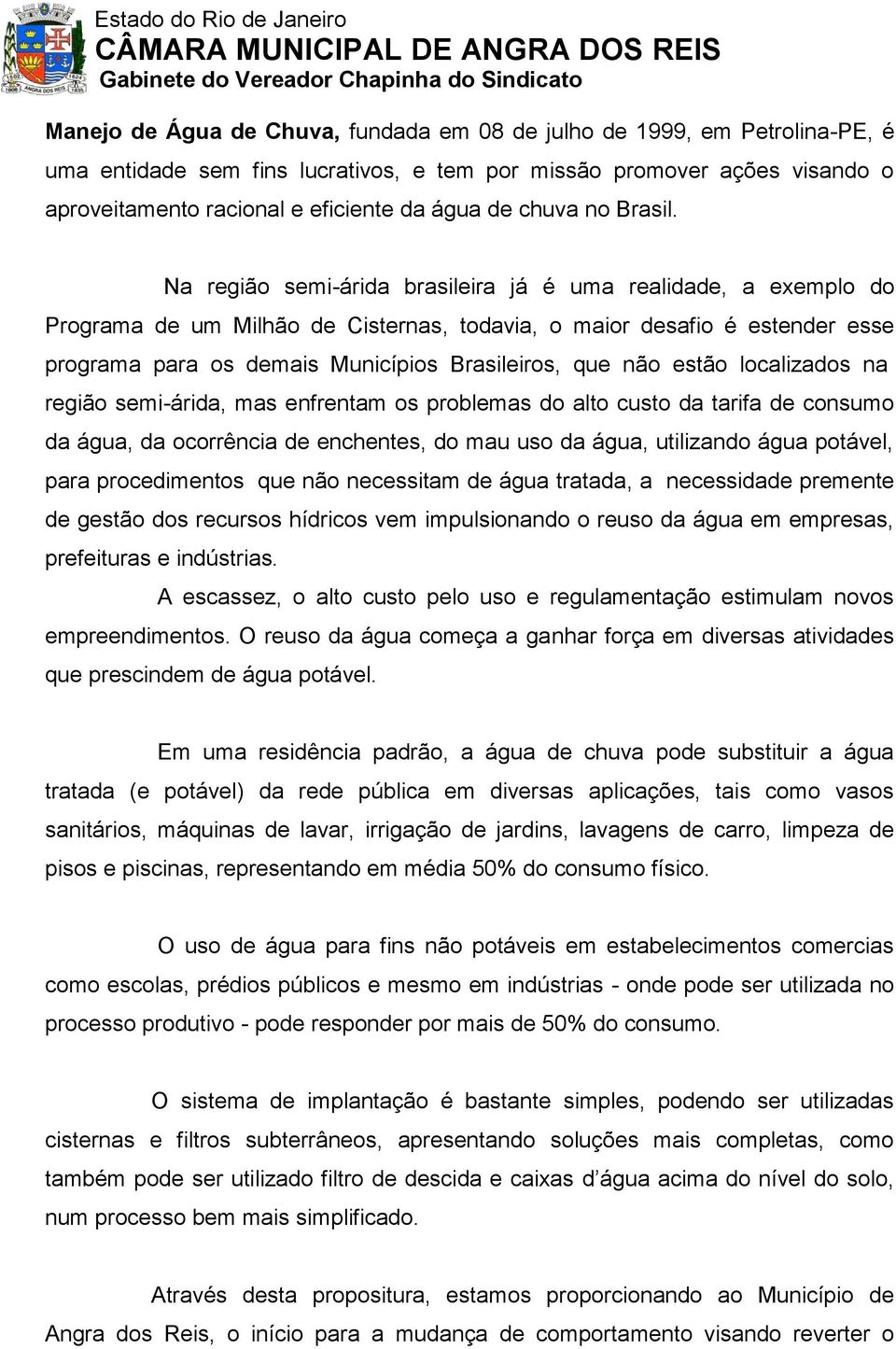 Na região semi-árida brasileira já é uma realidade, a exemplo do Programa de um Milhão de Cisternas, todavia, o maior desafio é estender esse programa para os demais Municípios Brasileiros, que não