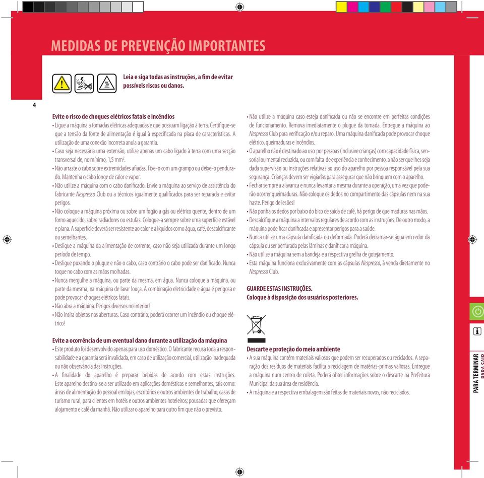 Certifique-se que a tensão da fonte de alimentação é igual à especificada na placa de características. A utilização de uma conexão incorreta anula a garantia.