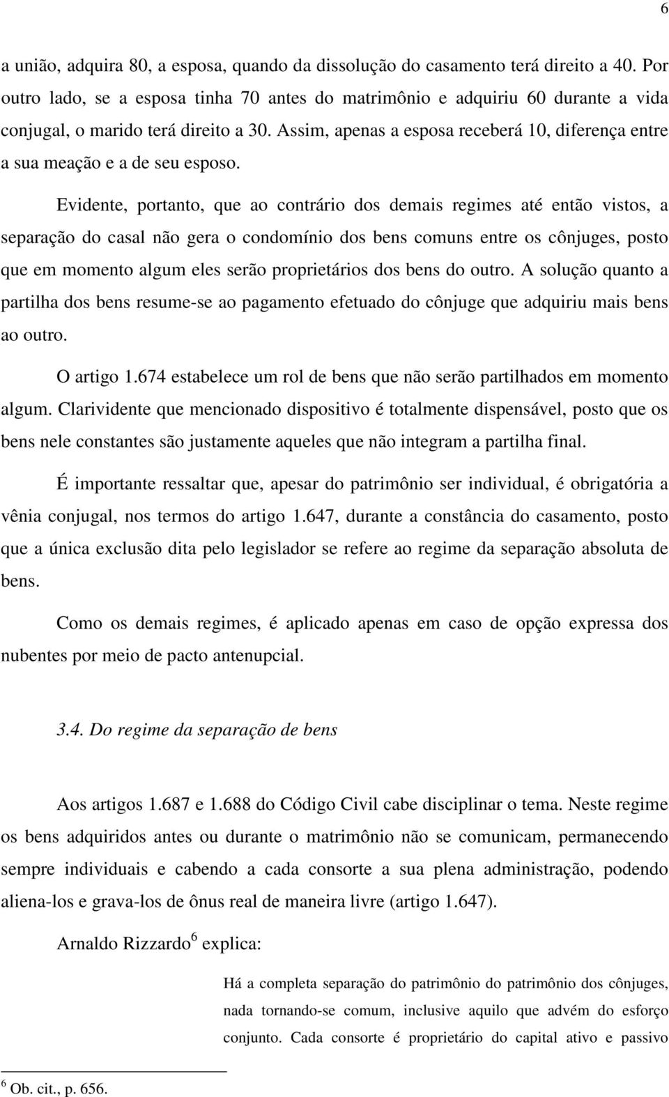 Assim, apenas a esposa receberá 10, diferença entre a sua meação e a de seu esposo.