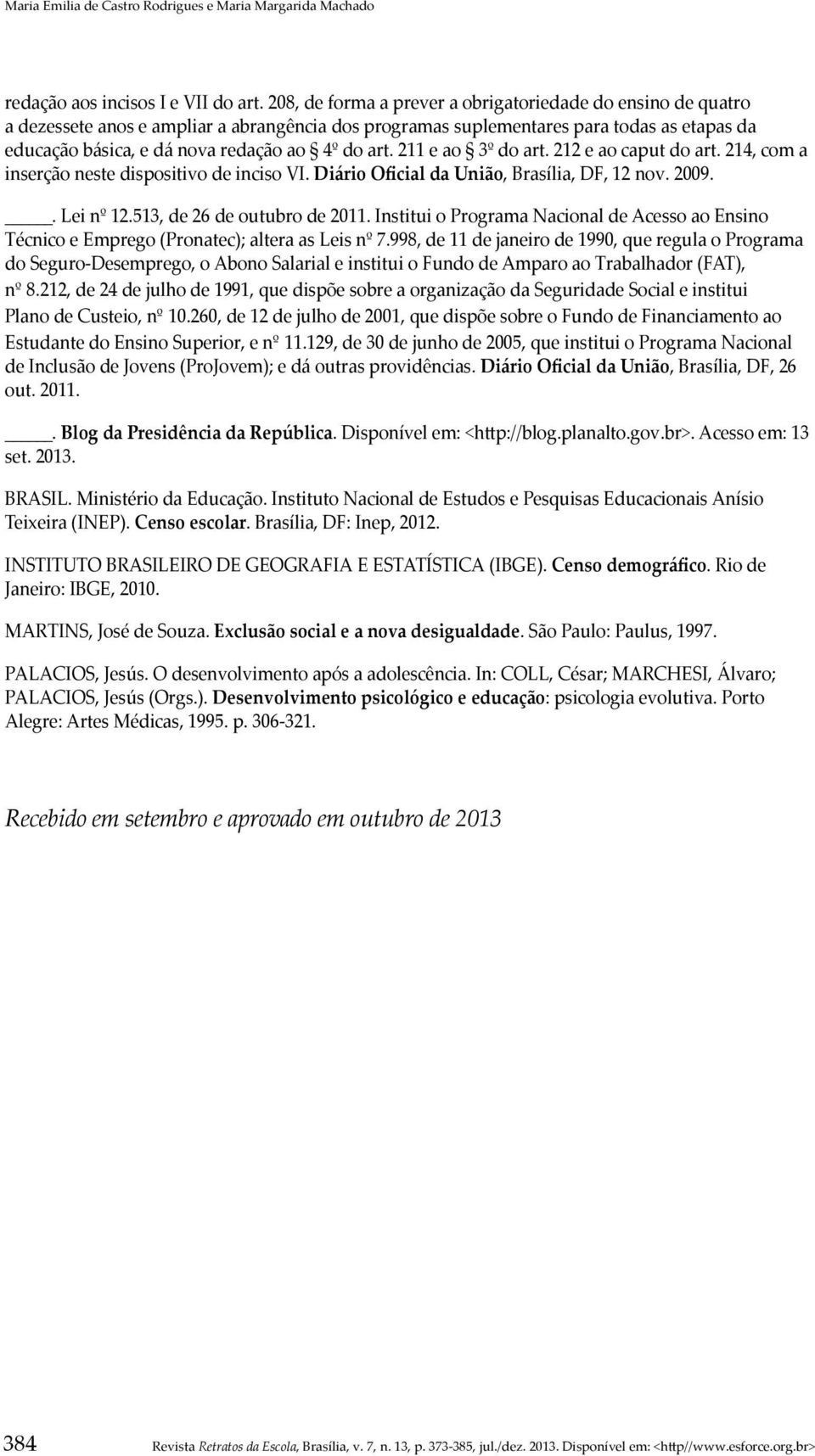 art. 211 e ao 3º do art. 212 e ao caput do art. 214, com a inserção neste dispositivo de inciso VI. Diário Oficial da União, Brasília, DF, 12 nov. 2009.. Lei nº 12.513, de 26 de outubro de 2011.