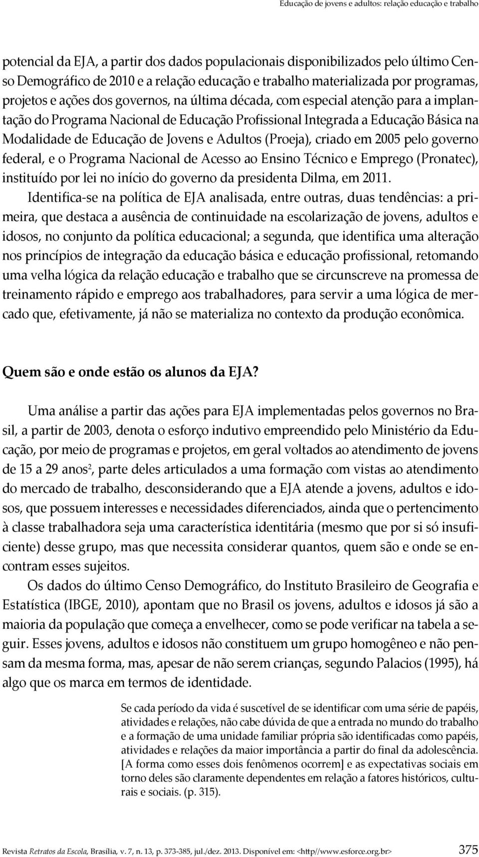 Modalidade de Educação de Jovens e Adultos (Proeja), criado em 2005 pelo governo federal, e o Programa Nacional de Acesso ao Ensino Técnico e Emprego (Pronatec), instituído por lei no início do