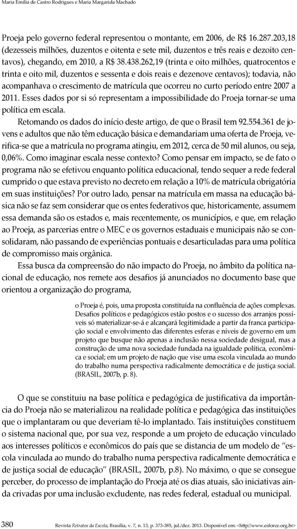 262,19 (trinta e oito milhões, quatrocentos e trinta e oito mil, duzentos e sessenta e dois reais e dezenove centavos); todavia, não acompanhava o crescimento de matrícula que ocorreu no curto