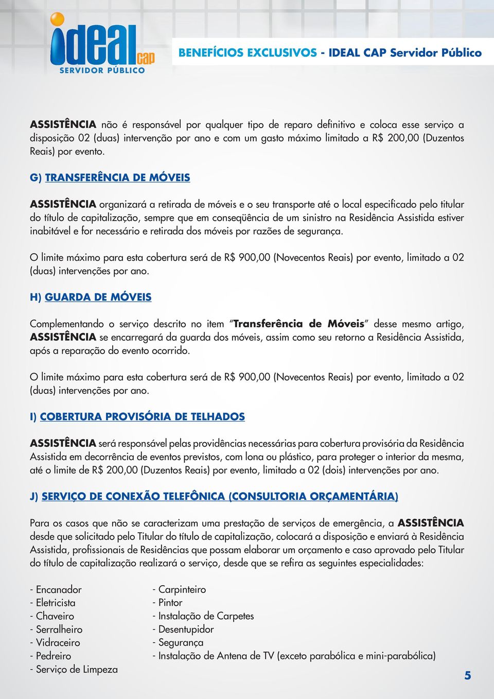 G) TRANSFERÊNCIA DE MÓVEIS ASSISTÊNCIA organizará a retirada de móveis e o seu transporte até o local especificado pelo titular do título de capitalização, sempre que em conseqüência de um sinistro