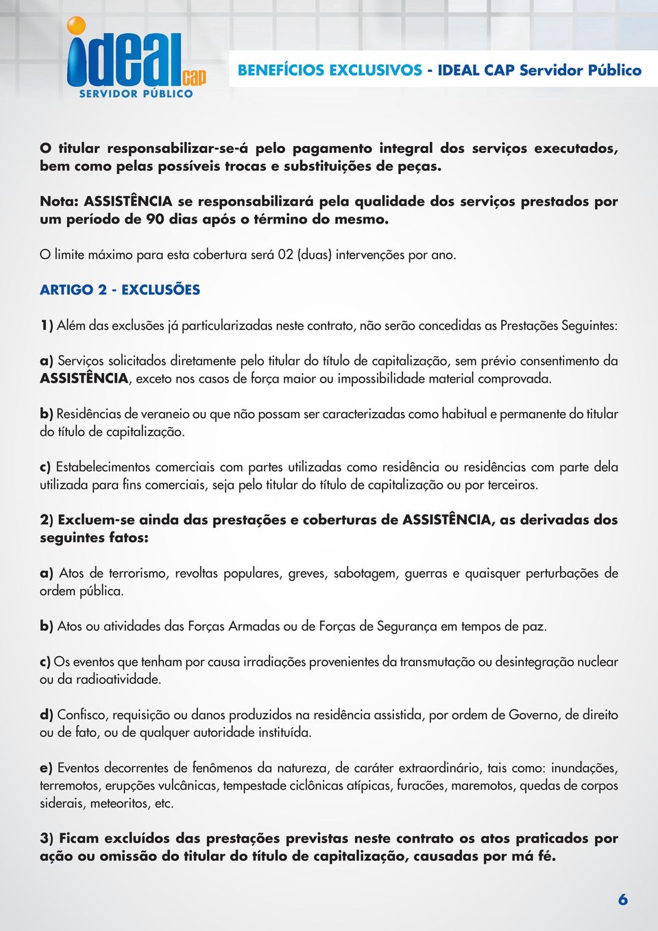 ARTIGO 2 - EXCLUSÕES 1) Além das exclusões já particularizadas neste contrato, não serão concedidas as Prestações Seguintes: a) Serviços solicitados diretamente pelo titular do título de