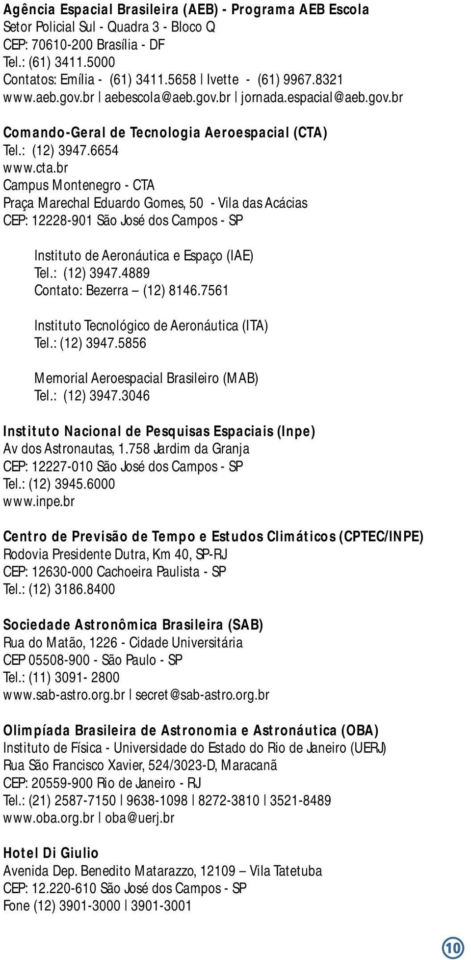 br Campus Montenegro - CTA Praça Marechal Eduardo Gomes, 50 - Vila das Acácias CEP: 12228-901 São José dos Campos - SP Instituto de Aeronáutica e Espaço (IAE) Tel.: (12) 3947.