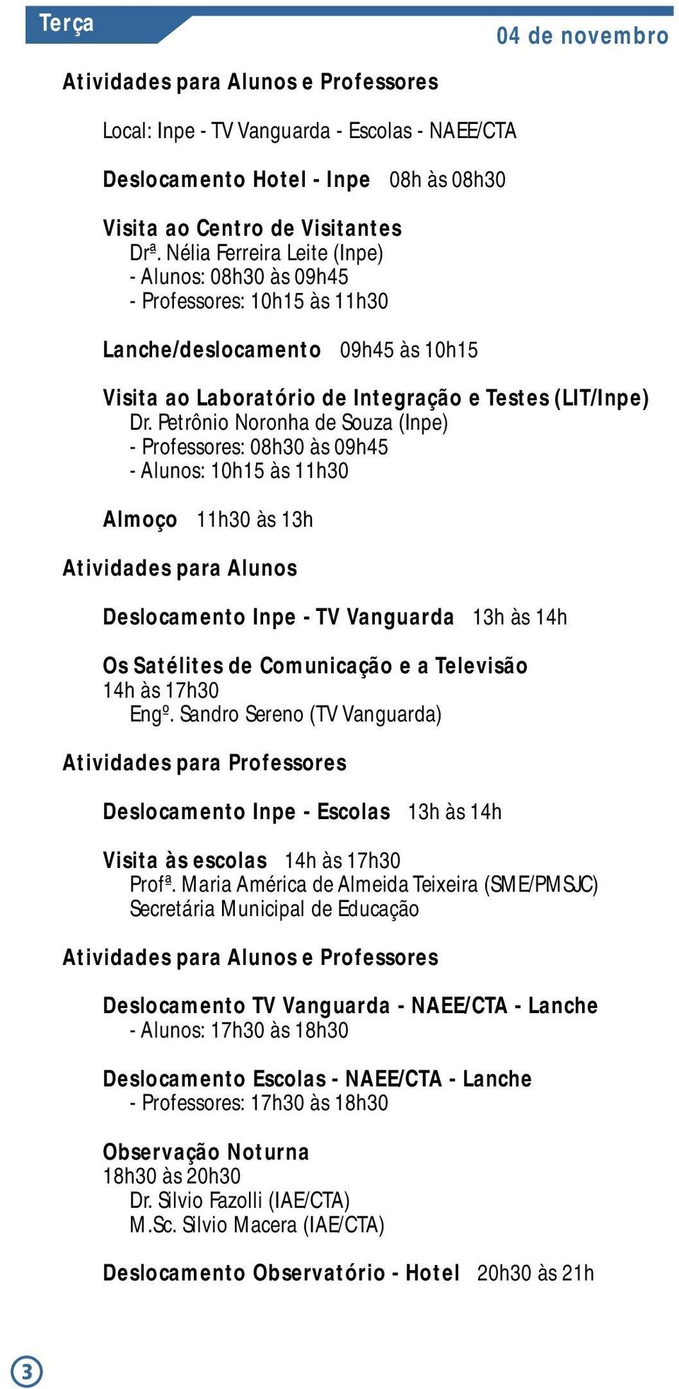 Petrônio Noronha de Souza (Inpe) - Professores: 08h30 às 09h45 - Alunos: 10h15 às 11h30 Almoço 11h30 às 13h Atividades para Alunos Deslocamento Inpe - TV Vanguarda 13h às 14h Os Satélites de