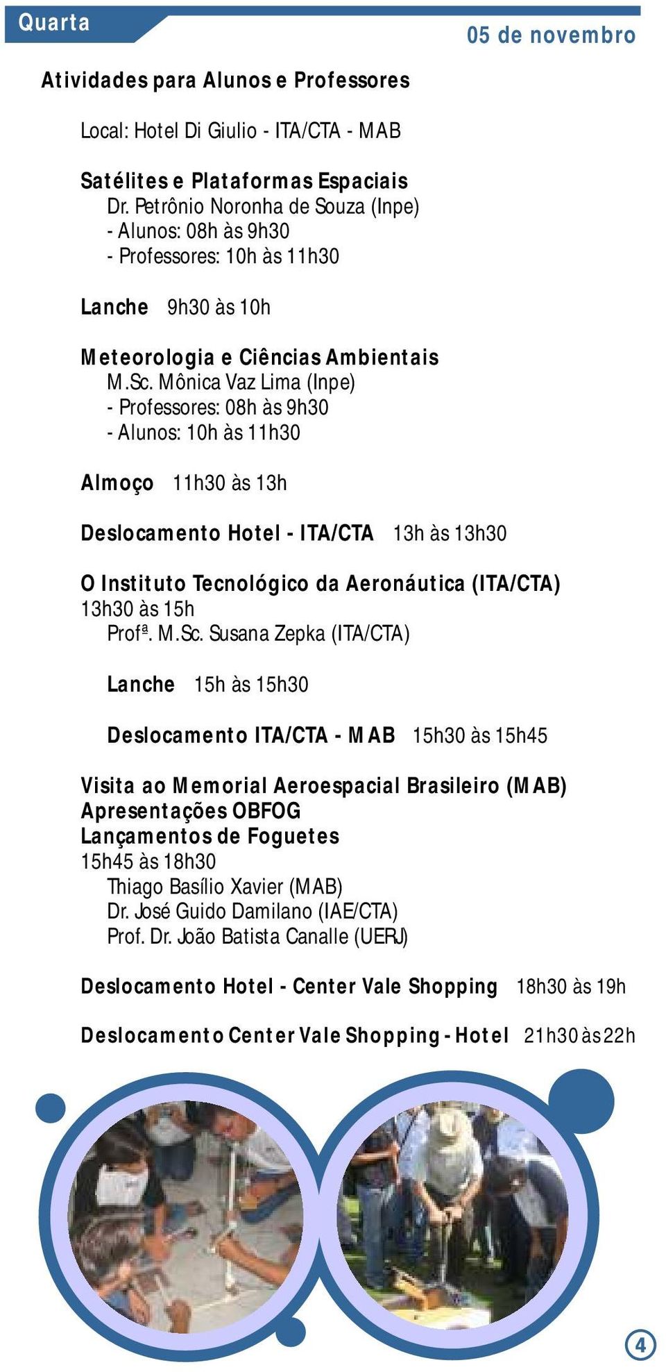Mônica Vaz Lima (Inpe) - Professores: 08h às 9h30 - Alunos: 10h às 11h30 Almoço 11h30 às 13h Deslocamento Hotel - ITA/CTA 13h às 13h30 O Instituto Tecnológico da Aeronáutica (ITA/CTA) 13h30 às 15h