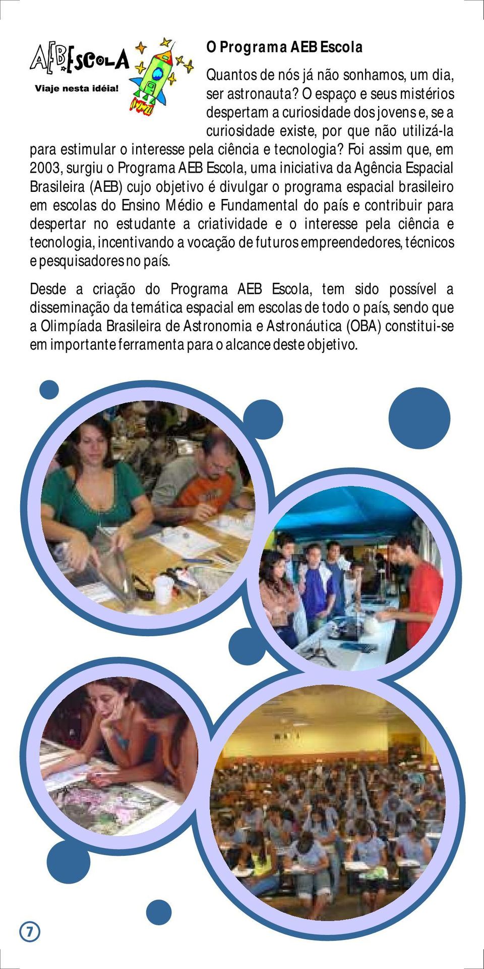 Foi assim que, em 2003, surgiu o Programa AEB Escola, uma iniciativa da Agência Espacial Brasileira (AEB) cujo objetivo é divulgar o programa espacial brasileiro em escolas do Ensino Médio e