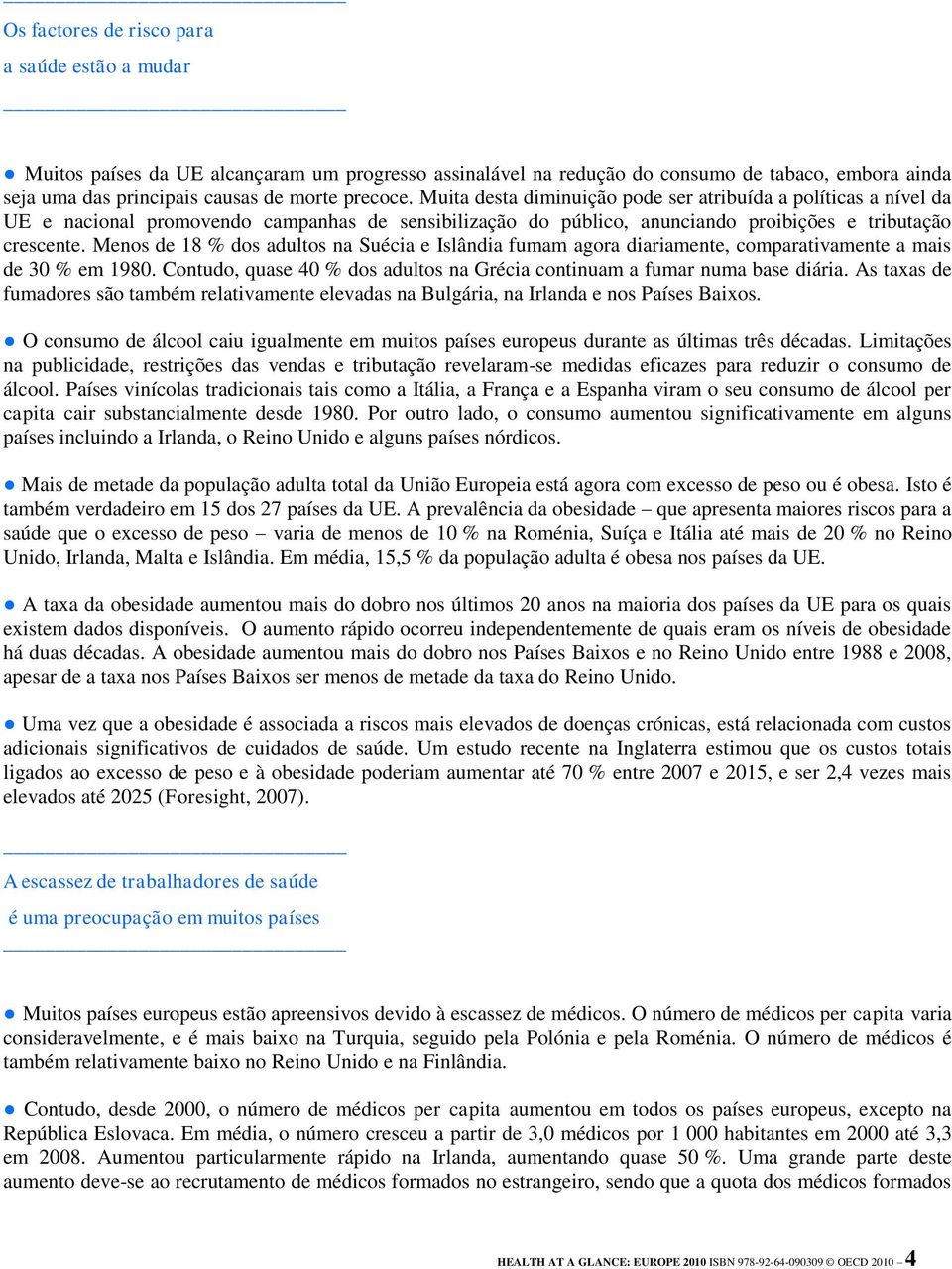 Menos de 18 % dos adultos na Suécia e Islândia fumam agora diariamente, comparativamente a mais de 30 % em 1980. Contudo, quase 40 % dos adultos na Grécia continuam a fumar numa base diária.