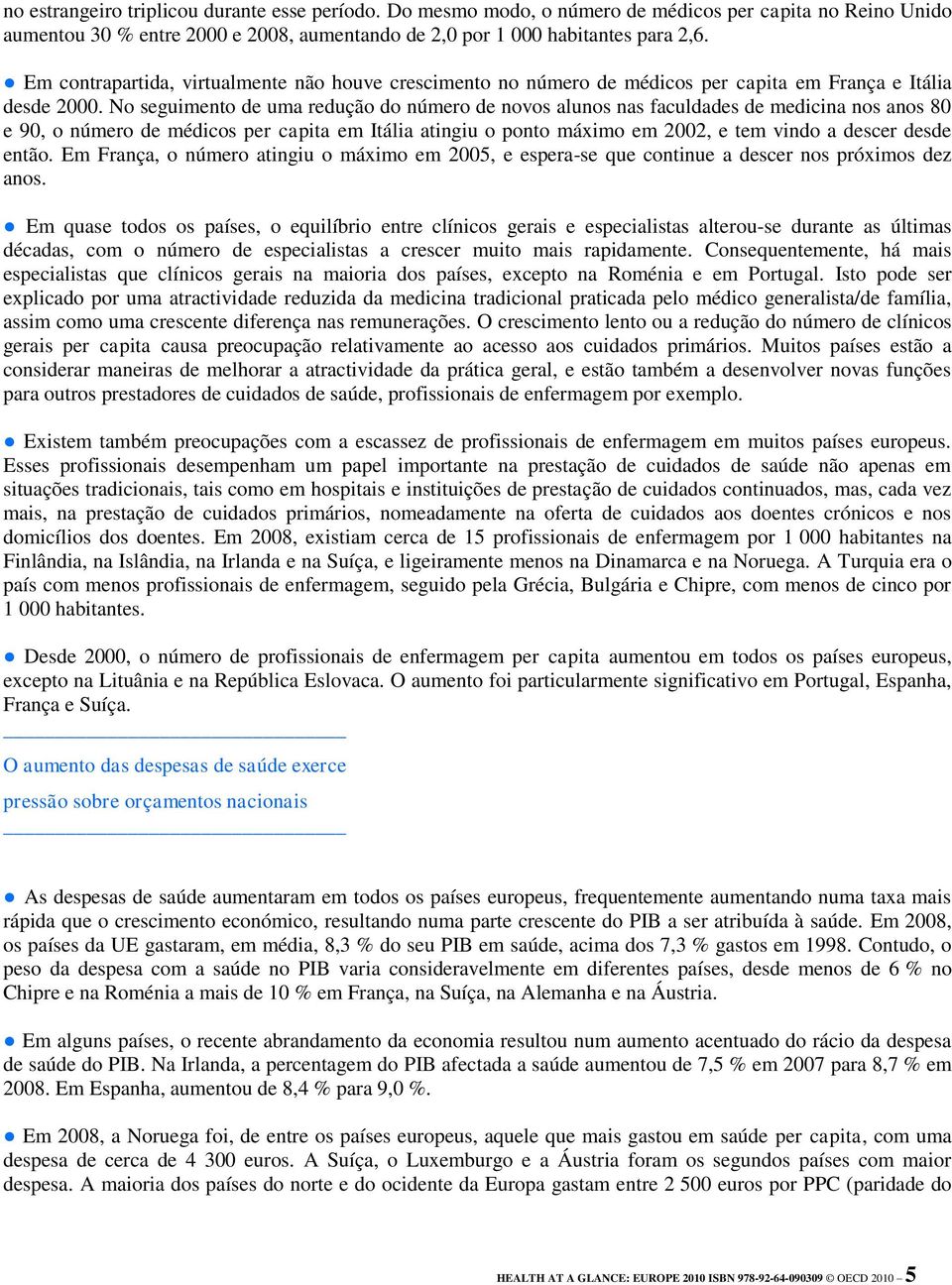 No seguimento de uma redução do número de novos alunos nas faculdades de medicina nos anos 80 e 90, o número de médicos per capita em Itália atingiu o ponto máximo em 2002, e tem vindo a descer desde