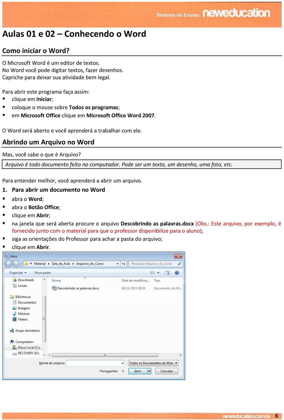 O Word será aberto e você aprenderá a trabalhar com ele. Abrindo um Arquivo no Word Mas, você sabe o que é Arquivo? Arquivo é todo documento feito no computador.