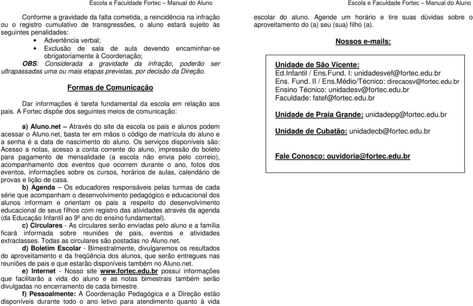 Formas de Comunicação Dar informações é tarefa fundamental da escola em relação aos pais. A Fortec dispõe dos seguintes meios de comunicação: a) Aluno.