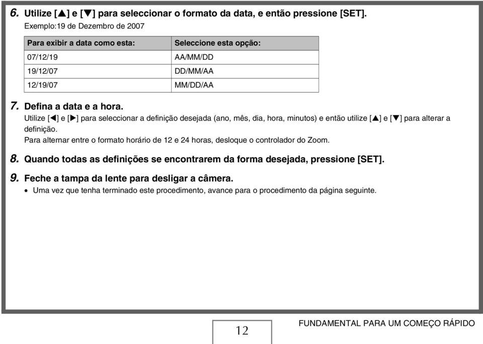 Utilize [ ] e [ ] para seleccionar a definição desejada (ano, mês, dia, hora, minutos) e então utilize [ ] e [ ] para alterar a definição.