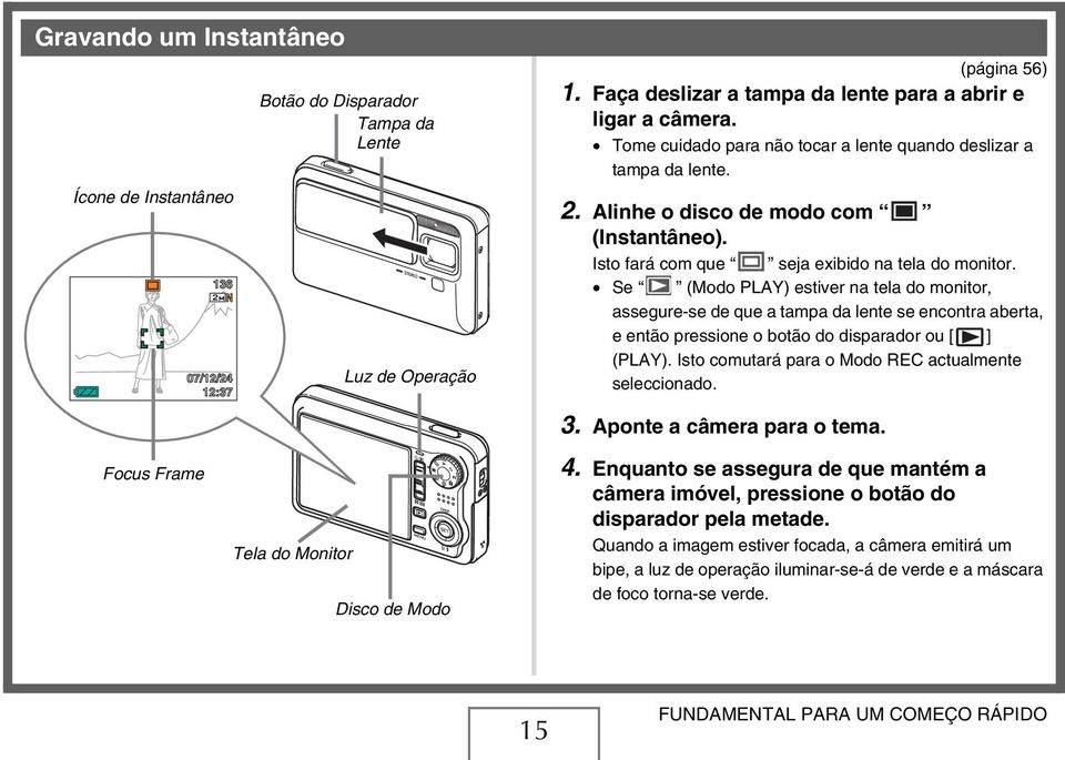 Se (Modo PLAY) estiver na tela do monitor, assegure-se de que a tampa da lente se encontra aberta, e então pressione o botão do disparador ou [ ] (PLAY).