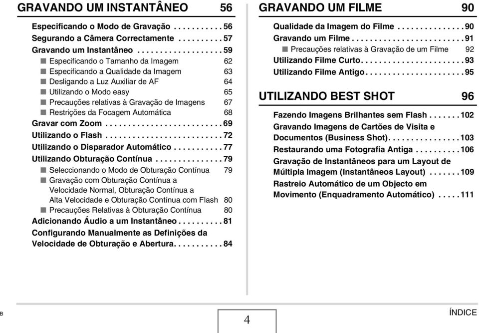 Imagens 67 Restrições da Focagem Automática 68 Gravar com Zoom.......................... 69 Utilizando o Flash.......................... 72 Utilizando o Disparador Automático.