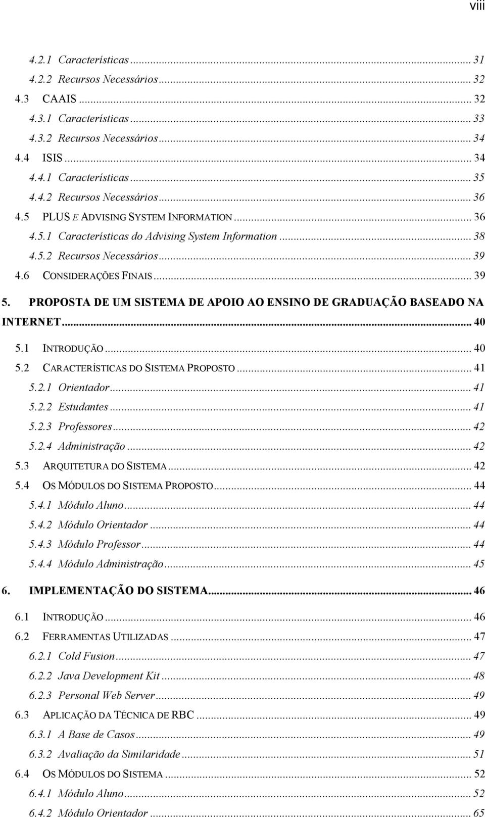 PROPOSTA DE UM SISTEMA DE APOIO AO ENSINO DE GRADUAÇÃO BASEADO NA INTERNET... 40 5.1 INTRODUÇÃO... 40 5.2 CARACTERÍSTICAS DO SISTEMA PROPOSTO... 41 5.2.1 Orientador... 41 5.2.2 Estudantes... 41 5.2.3 Professores.