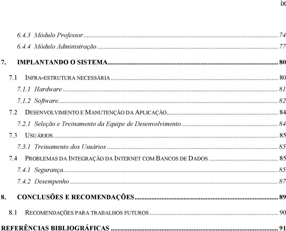 .. 85 7.3.1 Treinamento dos Usuários... 85 7.4 PROBLEMAS DA INTEGRAÇÃO DA INTERNET COM BANCOS DE DADOS... 85 7.4.1 Segurança... 85 7.4.2 Desempenho.