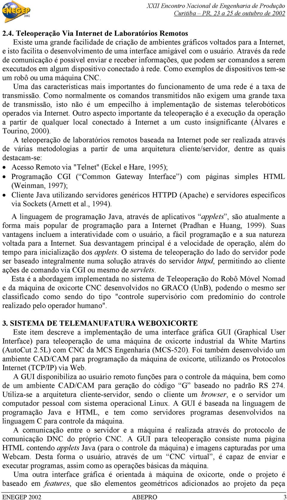 Como exemplos de dispositivos tem-se um robô ou uma máquina CNC. Uma das características mais importantes do funcionamento de uma rede é a taxa de transmissão.