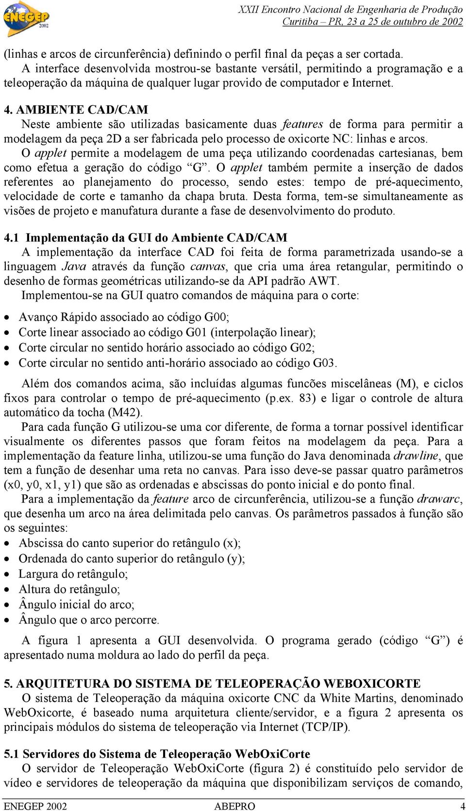 AMBIENTE CAD/CAM Neste ambiente são utilizadas basicamente duas features de forma para permitir a modelagem da peça 2D a ser fabricada pelo processo de oxicorte NC: linhas e arcos.