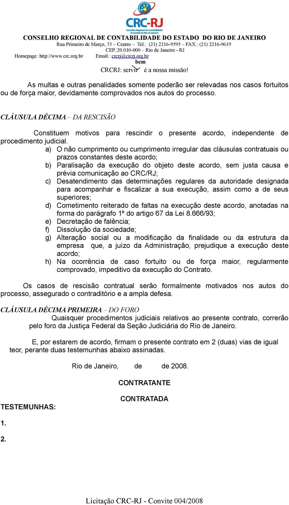 a) O não cumprimento ou cumprimento irregular das cláusulas contratuais ou prazos constantes deste acordo; b) Paralisação da execução do objeto deste acordo, sem justa causa e prévia comunicação ao