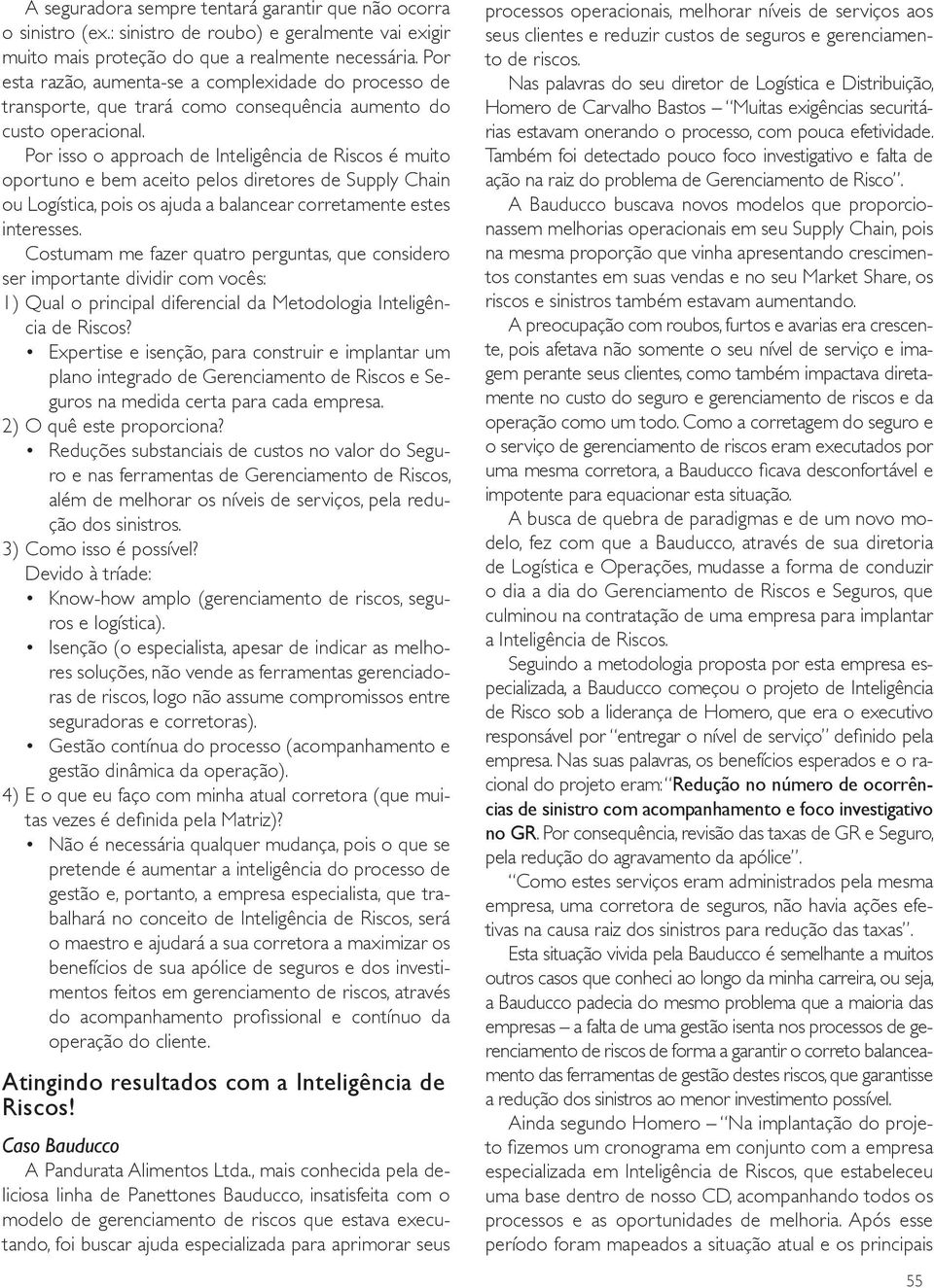 Por isso o approach de Inteligência de Riscos é muito oportuno e bem aceito pelos diretores de Supply Chain ou Logística, pois os ajuda a balancear corretamente estes interesses.