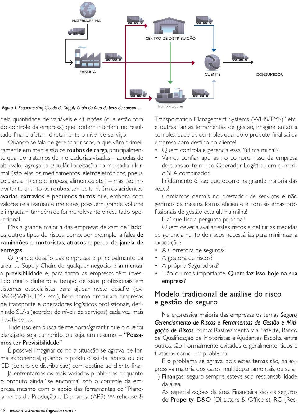 Quando se fala de gerenciar riscos, o que vêm primeiramente em mente são os roubos de carga, principalmente quando tratamos de mercadorias visadas aquelas de alto valor agregado e/ou fácil aceitação