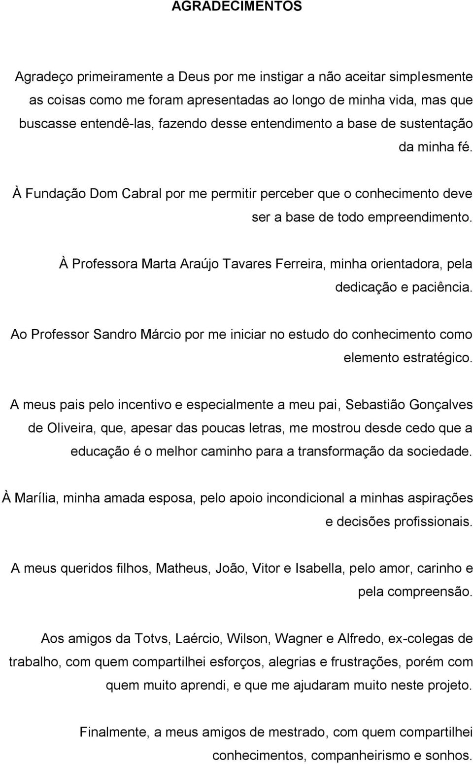 À Professora Marta Araújo Tavares Ferreira, minha orientadora, pela dedicação e paciência. Ao Professor Sandro Márcio por me iniciar no estudo do conhecimento como elemento estratégico.